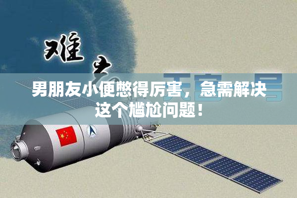 男朋友小便憋得厉害，急需解决这个尴尬问题！