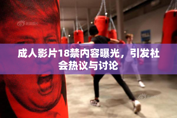 成人影片18禁内容曝光，引发社会热议与讨论