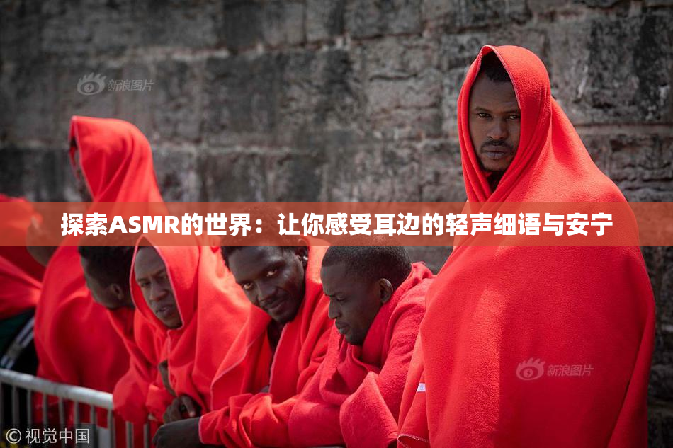 探索ASMR的世界：让你感受耳边的轻声细语与安宁