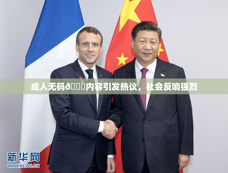 成人无码🔞内容引发热议，社会反响强烈