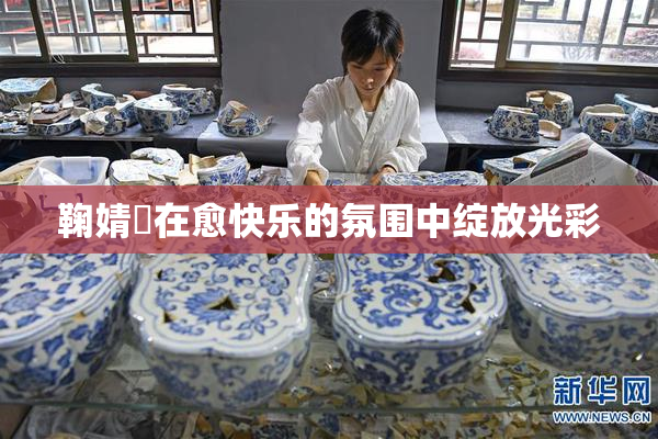 鞠婧祎在愈快乐的氛围中绽放光彩