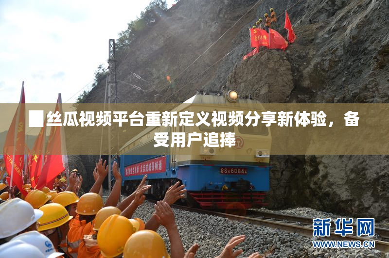 ▉丝瓜视频平台重新定义视频分享新体验，备受用户追捧