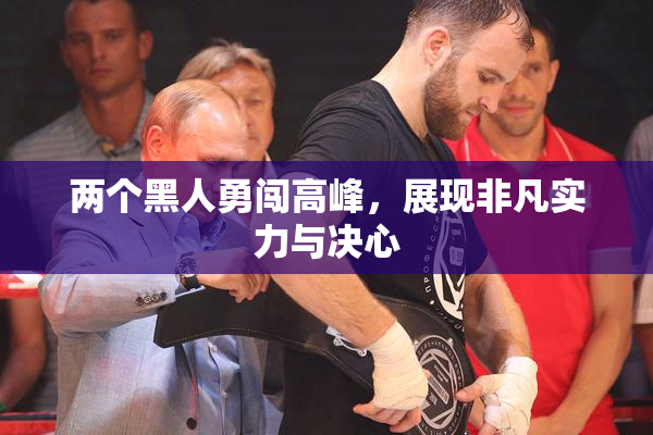 两个黑人勇闯高峰，展现非凡实力与决心