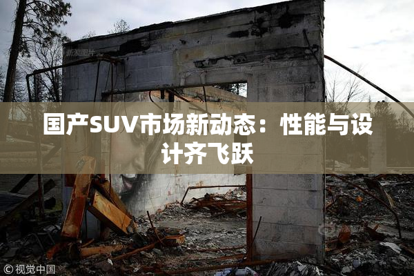 国产SUV市场新动态：性能与设计齐飞跃