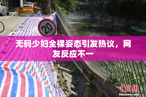 无码少妇全裸姿态引发热议，网友反应不一