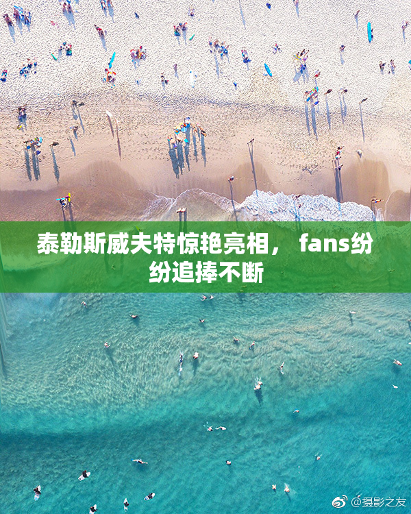 泰勒斯威夫特惊艳亮相， fans纷纷追捧不断