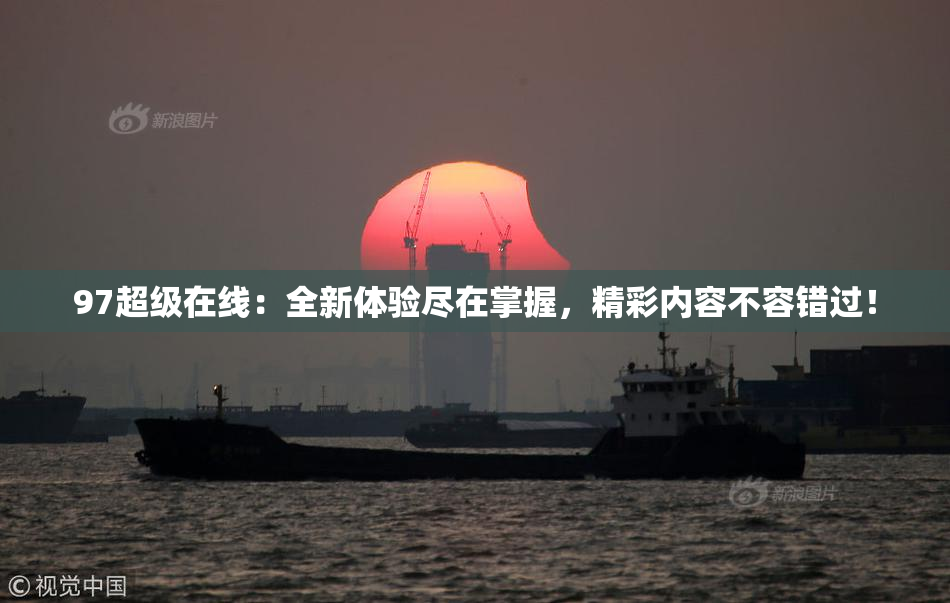 97超级在线：全新体验尽在掌握，精彩内容不容错过！
