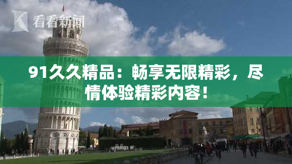 91久久精品：畅享无限精彩，尽情体验精彩内容！