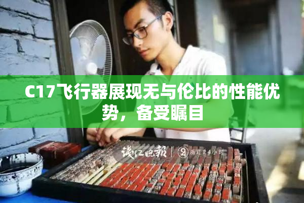 C17飞行器展现无与伦比的性能优势，备受瞩目
