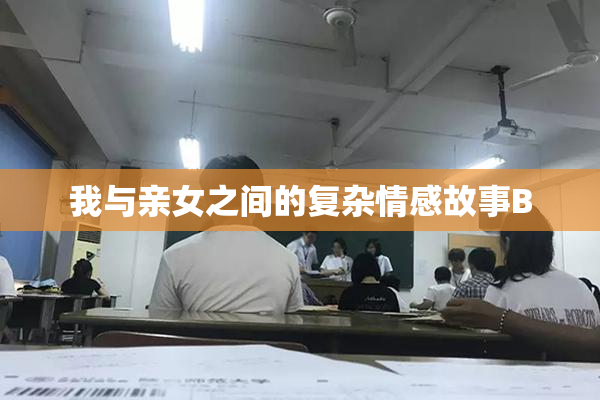 我与亲女之间的复杂情感故事B