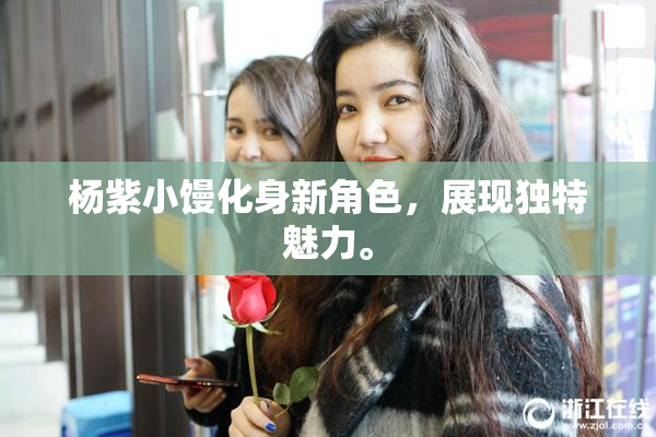 杨紫小馒化身新角色，展现独特魅力。