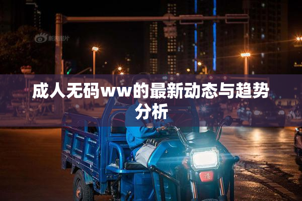 成人无码ww的最新动态与趋势分析