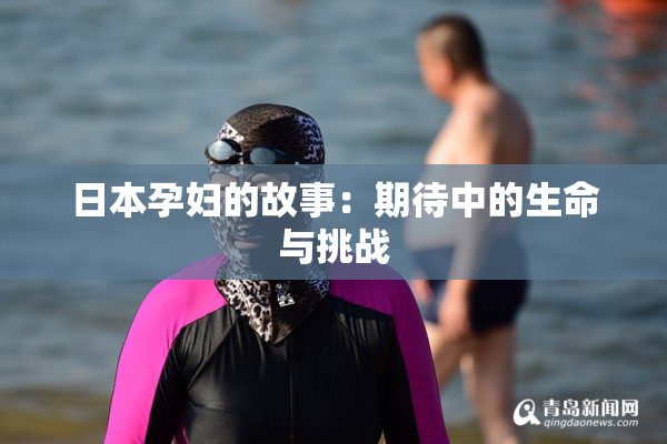 日本孕妇的故事：期待中的生命与挑战
