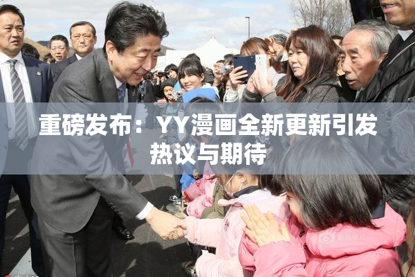 重磅发布：YY漫画全新更新引发热议与期待