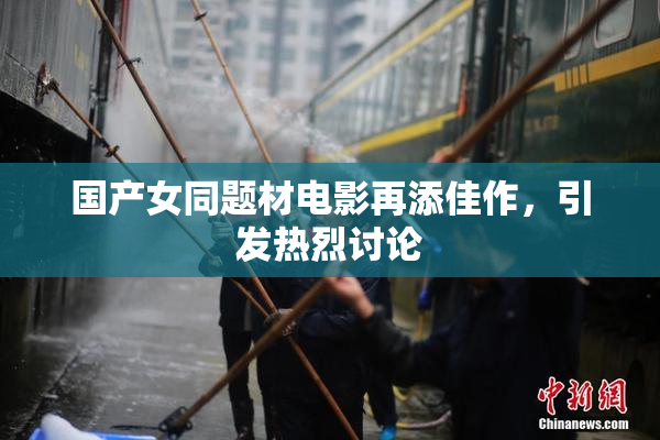 国产女同题材电影再添佳作，引发热烈讨论