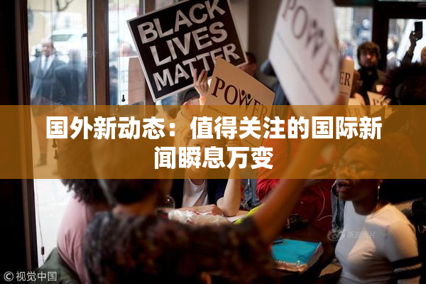 国外新动态：值得关注的国际新闻瞬息万变