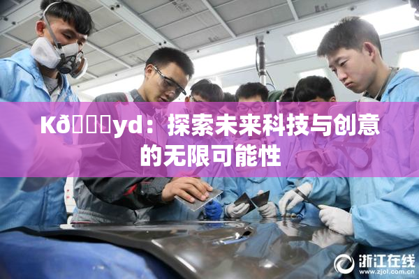 K🈚yd：探索未来科技与创意的无限可能性