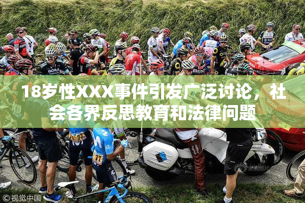 18岁性XXX事件引发广泛讨论，社会各界反思教育和法律问题