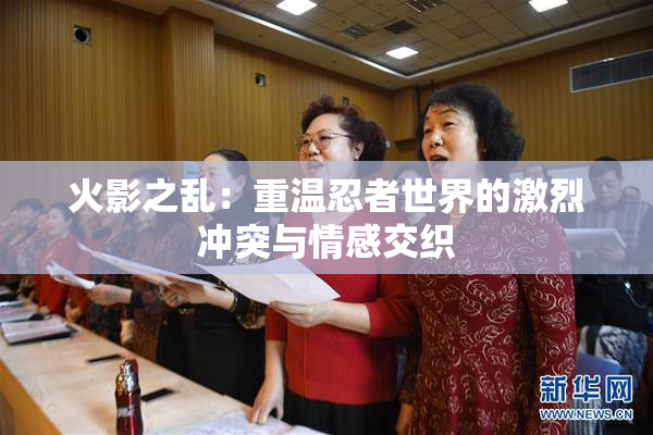 火影之乱：重温忍者世界的激烈冲突与情感交织