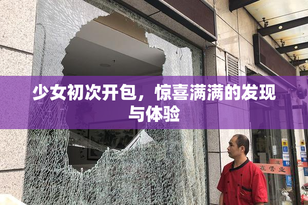 少女初次开包，惊喜满满的发现与体验