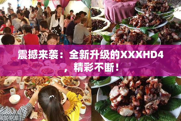 震撼来袭：全新升级的XXXHD4，精彩不断！