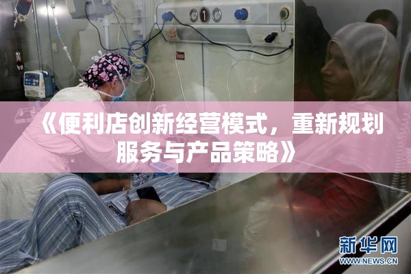 《便利店创新经营模式，重新规划服务与产品策略》
