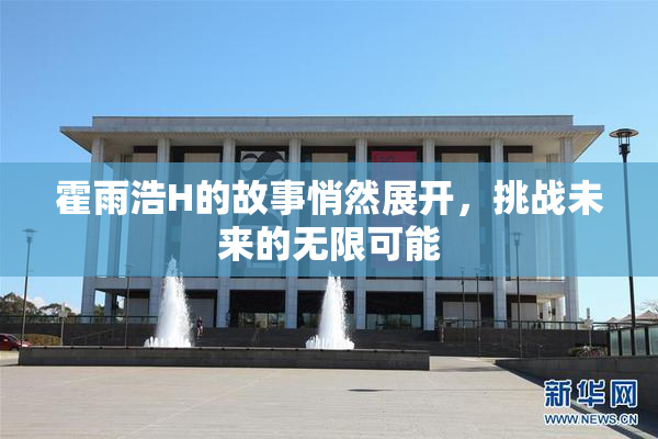 霍雨浩H的故事悄然展开，挑战未来的无限可能