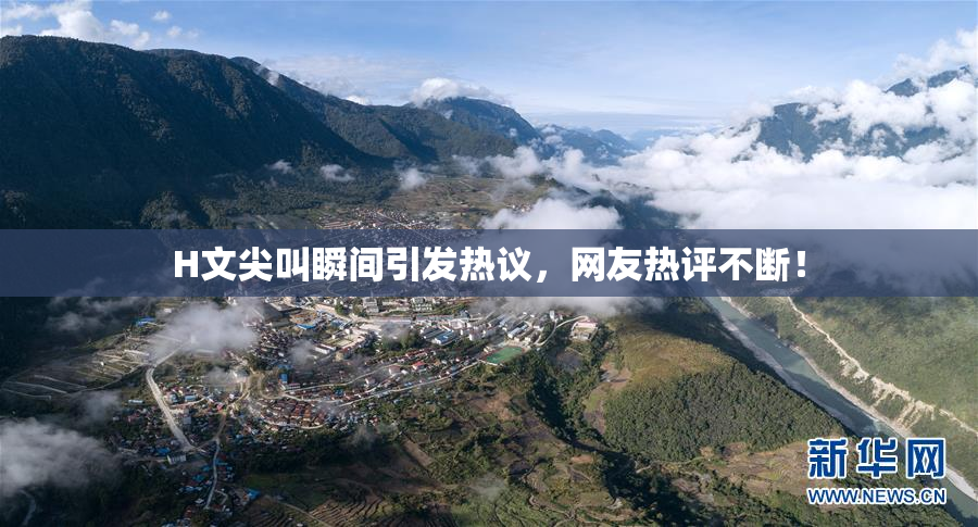 H文尖叫瞬间引发热议，网友热评不断！