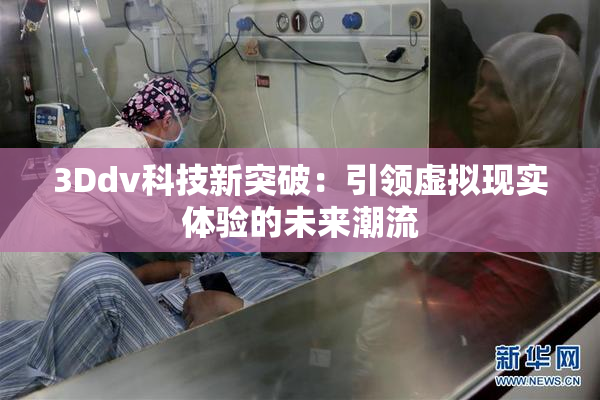 3Ddv科技新突破：引领虚拟现实体验的未来潮流