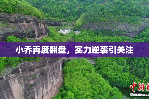 小乔再度翻盘，实力逆袭引关注