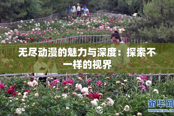 无尽动漫的魅力与深度：探索不一样的视界