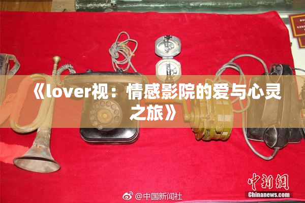 《lover视：情感影院的爱与心灵之旅》