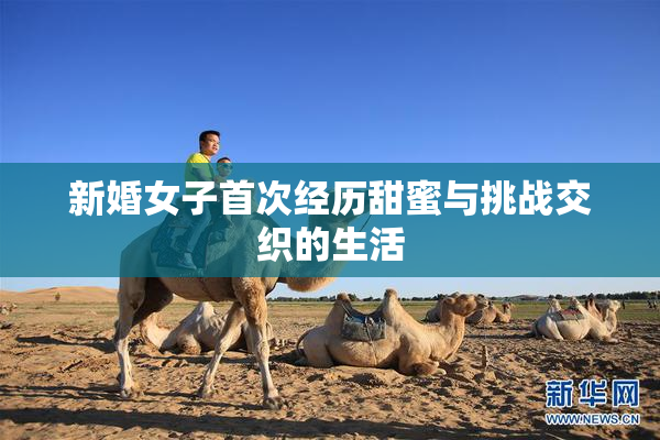 新婚女子首次经历甜蜜与挑战交织的生活