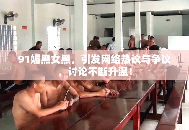 91媚黑女黑，引发网络热议与争议，讨论不断升温！