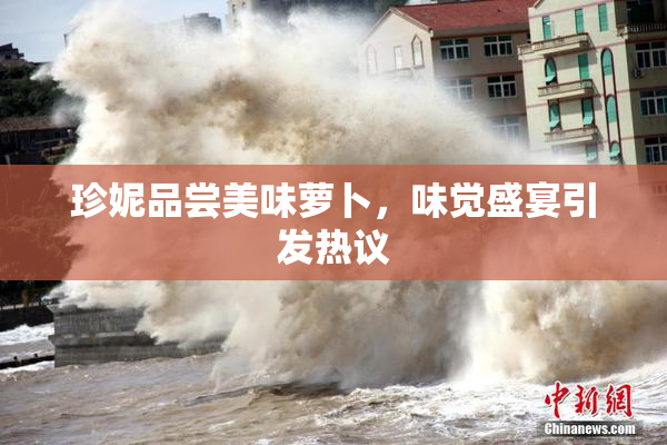珍妮品尝美味萝卜，味觉盛宴引发热议
