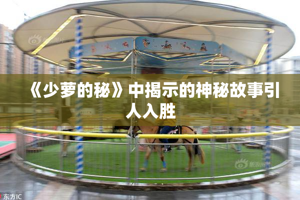 《少萝的秘》中揭示的神秘故事引人入胜