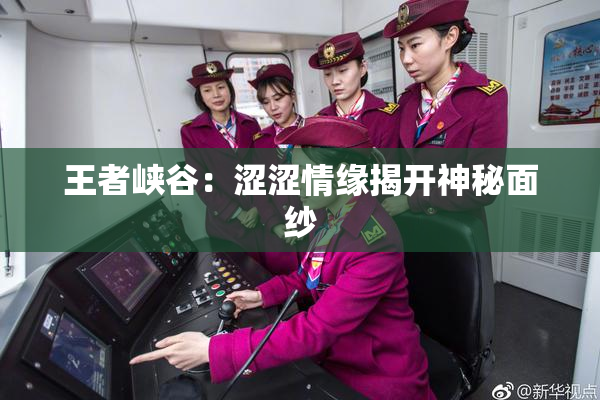 王者峡谷：涩涩情缘揭开神秘面纱