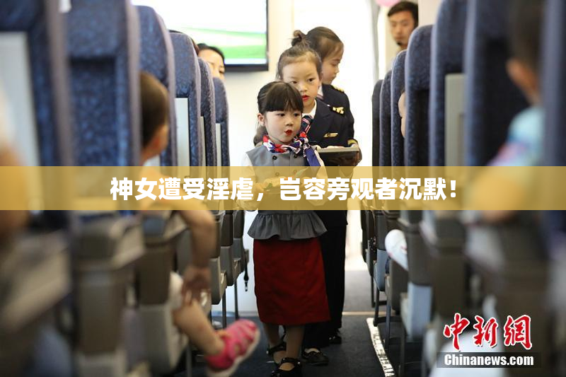 神女遭受淫虐，岂容旁观者沉默！