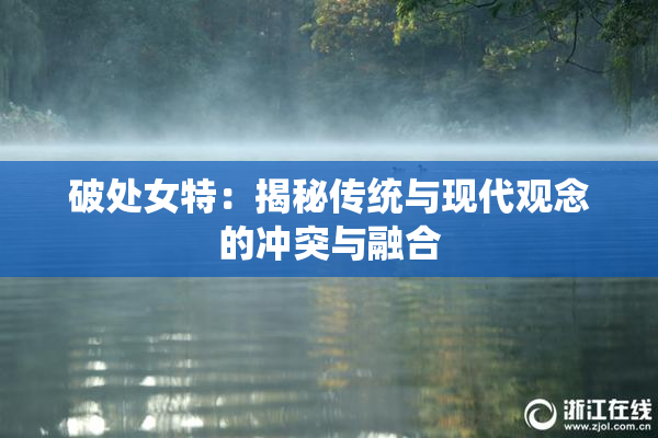 破处女特：揭秘传统与现代观念的冲突与融合