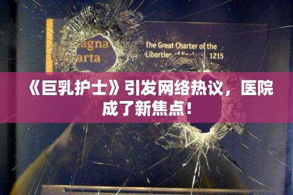 《巨乳护士》引发网络热议，医院成了新焦点！