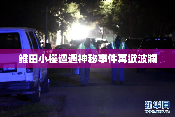 雏田小樱遭遇神秘事件再掀波澜