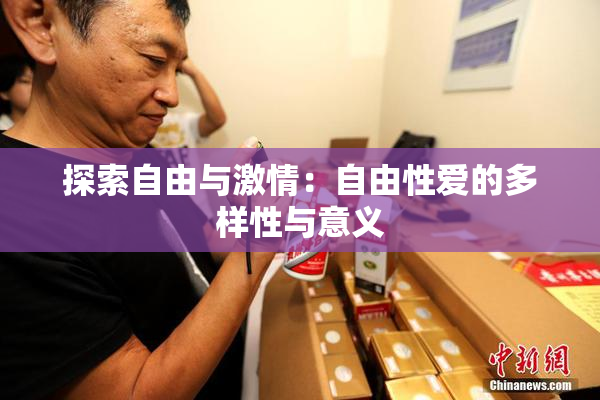 探索自由与激情：自由性爱的多样性与意义