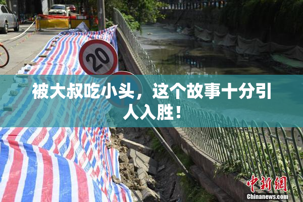 被大叔吃小头，这个故事十分引人入胜！