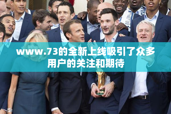 www.73的全新上线吸引了众多用户的关注和期待