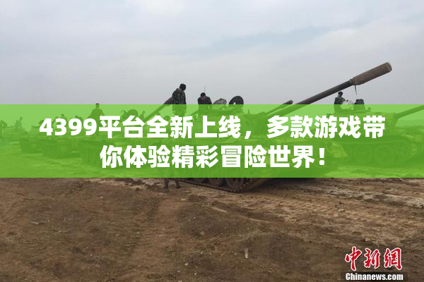 4399平台全新上线，多款游戏带你体验精彩冒险世界！