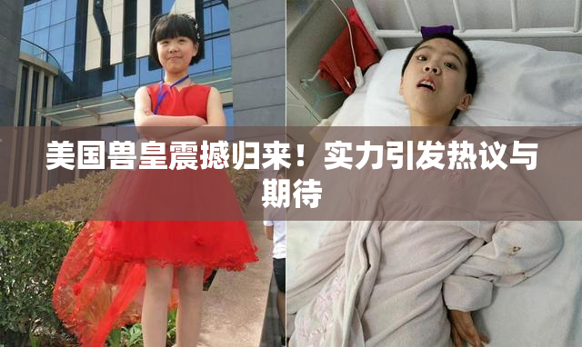 美国兽皇震撼归来！实力引发热议与期待