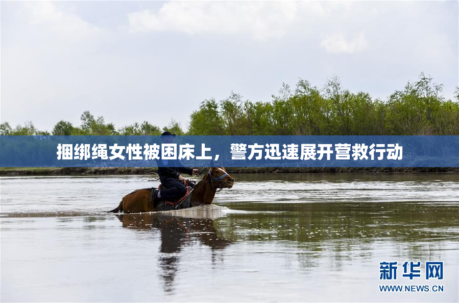 捆绑绳女性被困床上，警方迅速展开营救行动