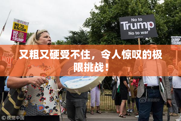 又粗又硬受不住，令人惊叹的极限挑战！