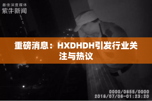 重磅消息：HXDHDH引发行业关注与热议