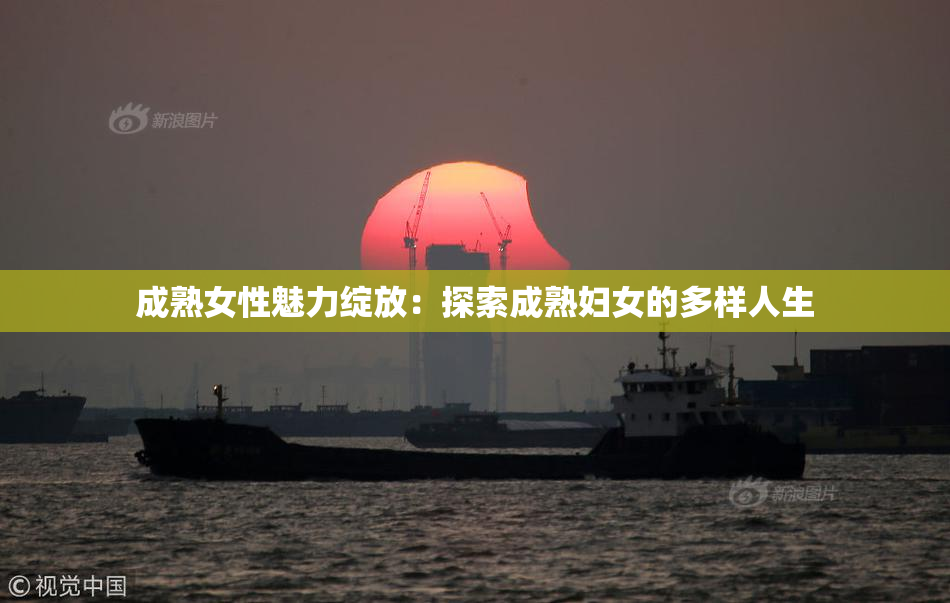 成熟女性魅力绽放：探索成熟妇女的多样人生